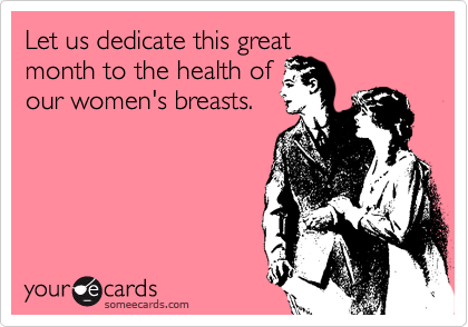 Let us dedicate this great
month to the health of
our women's breasts.