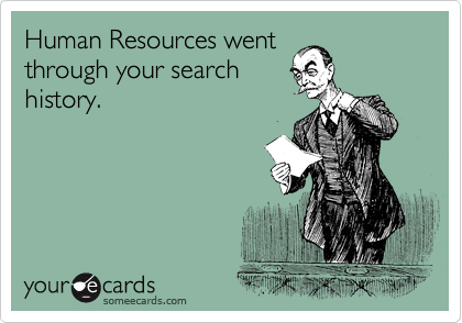 Human Resources went 
through your search
history.