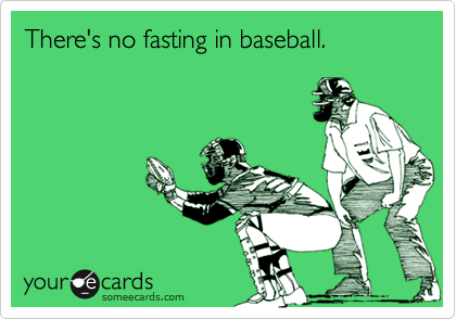 There's no fasting in baseball.