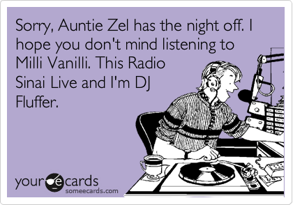 Sorry, Auntie Zel has the night off. I hope you don't mind listening to Milli Vanilli. This Radio
Sinai Live and I'm DJ
Fluffer.