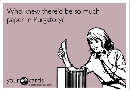 Who knew there'd be so much paper in Purgatory?