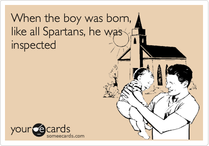 When the boy was born,
like all Spartans, he was
inspected