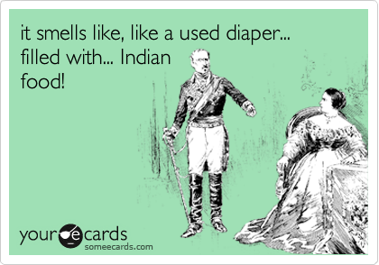 it smells like, like a used diaper... filled with... Indian
food!