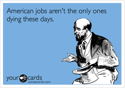 American jobs aren't the only ones dying these days.