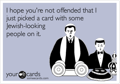 I hope you're not offended that I just picked a card with some 
Jewish-looking 
people on it. 
