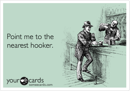 


Point me to the 
nearest hooker.