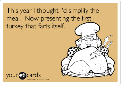 This year I thought I'd simplify the meal.  Now presenting the first
turkey that farts itself.