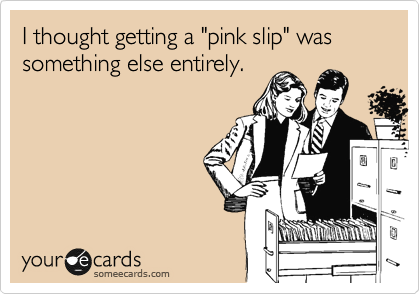I thought getting a "pink slip" was something else entirely.