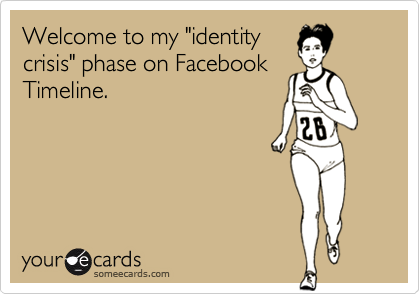 Welcome to my "identity
crisis" phase on Facebook
Timeline.