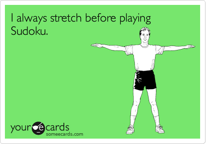 I always stretch before playing Sudoku. 
