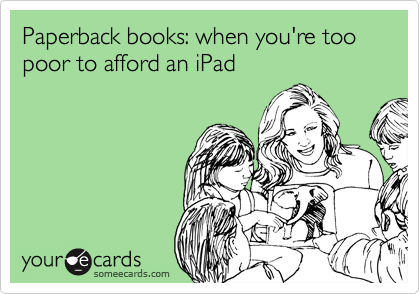 Paperback books: when you're too poor to afford an iPad