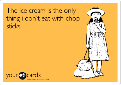The ice cream is the only
thing i don't eat with chop
sticks.