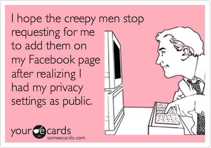 I hope the creepy men stop requesting for me
to add them on
my Facebook page 
after realizing I
had my privacy
settings as public.