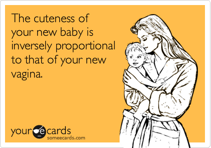 The cuteness of
your new baby is
inversely proportional 
to that of your new
vagina.  
