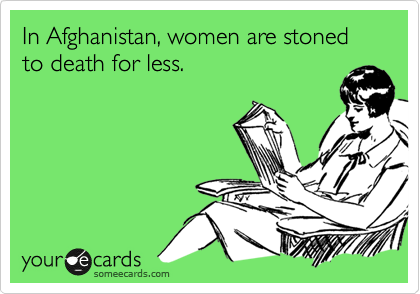 In Afghanistan, women are stoned to death for less. 