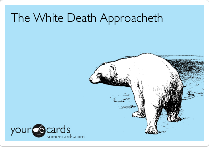 The White Death Approacheth