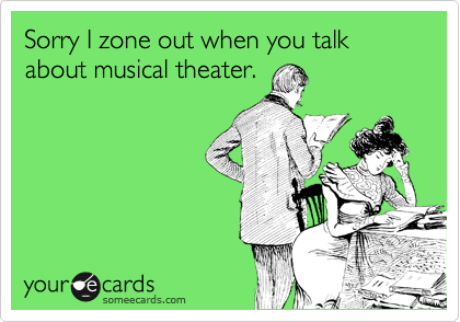 Sorry I zone out when you talk about musical theater.