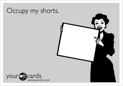Occupy my shorts.