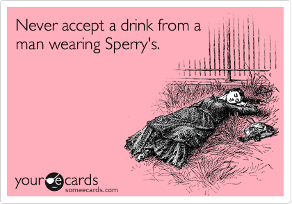 Never accept a drink from a
man wearing Sperry's.