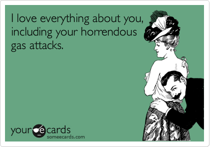 I love everything about you,
including your horrendous
gas attacks.