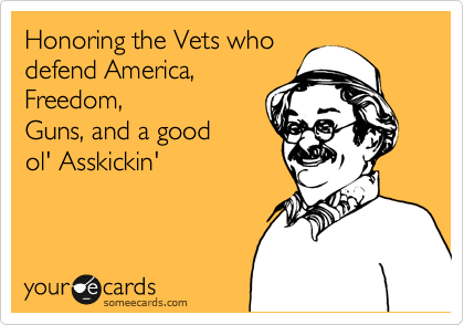 Honoring the Vets who
defend America,
Freedom,
Guns, and a good
ol' Asskickin'