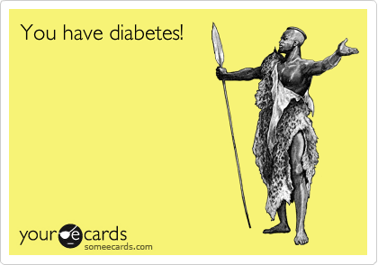 You have diabetes!
