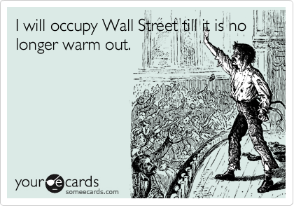 I will occupy Wall Street till it is no longer warm out.