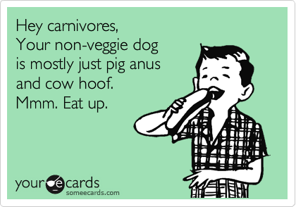 Hey carnivores,
Your non-veggie dog 
is mostly just pig anus 
and cow hoof.
Mmm. Eat up.