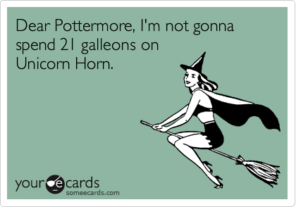 Dear Pottermore, I'm not gonna spend 21 galleons on
Unicorn Horn.