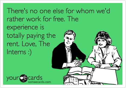 There's no one else for whom we'd rather work for free. The experience is
totally paying the
rent. Love, The
Interns :%29  