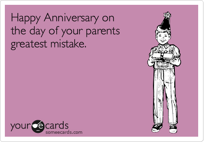 Happy Anniversary on 
the day of your parents
greatest mistake.