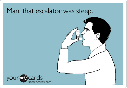 Man, that escalator was steep.