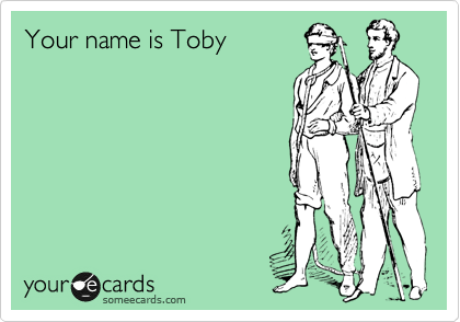 Your name is Toby