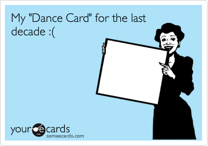 My "Dance Card" for the last 
decade :%28