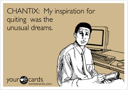 CHANTIX:  My inspiration for quiting  was the
unusual dreams.