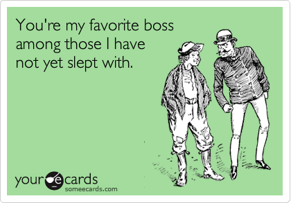 You're my favorite boss
among those I have
not yet slept with.