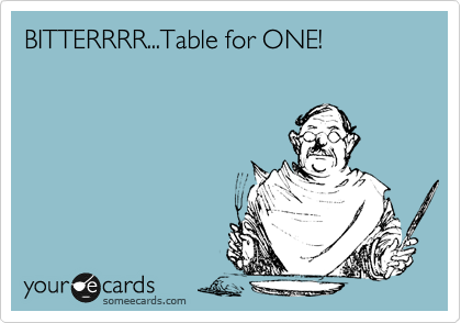 BITTERRRR...Table for ONE! 