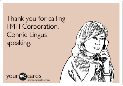 
Thank you for calling
FMH Corporation.
Connie Lingus
speaking. 