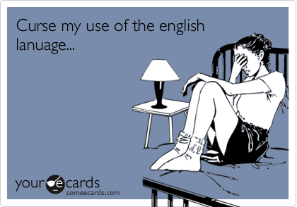 Curse my use of the english
lanuage...