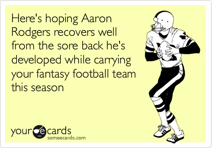 Here's hoping Aaron
Rodgers recovers well
from the sore back he's
developed while carrying
your fantasy football team
this season