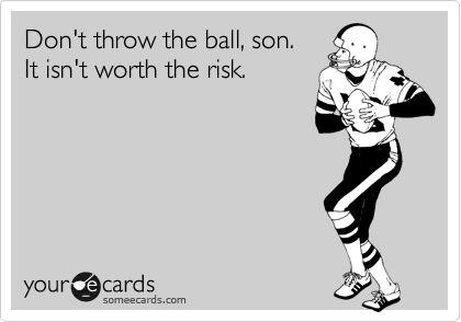 Don't throw the ball, son.
It isn't worth the risk.