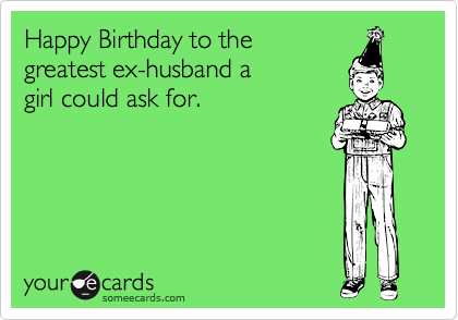 Happy Birthday Ex Husband Funny Happy Birthday To The Greatest Ex-Husband A Girl Could Ask For. | Birthday  Ecard