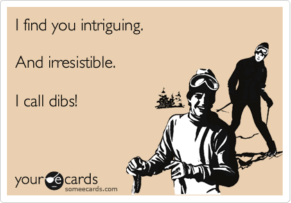 I find you intriguing. 

And irresistible.

I call dibs!