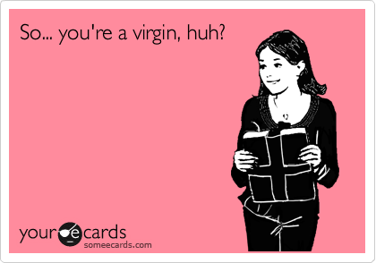 So... you're a virgin, huh?