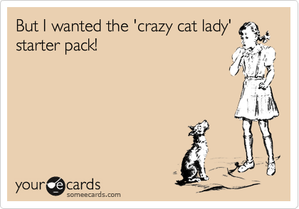 But I wanted the 'crazy cat lady'
starter pack!
