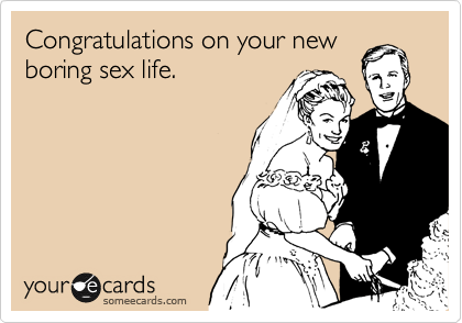 Congratulations on your new
boring sex life.