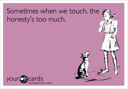 Sometimes when we touch, the
honesty's too much.