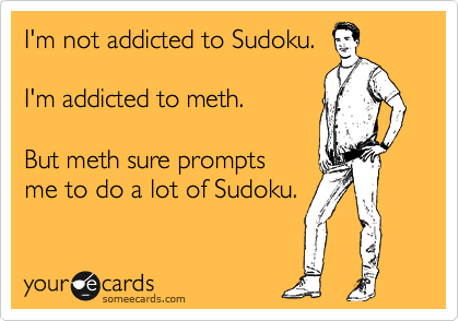 I'm not addicted to Sudoku.

I'm addicted to meth.

But meth sure prompts
me to do a lot of Sudoku.