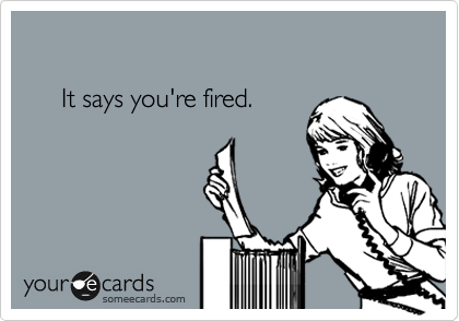 

     It says you're fired.