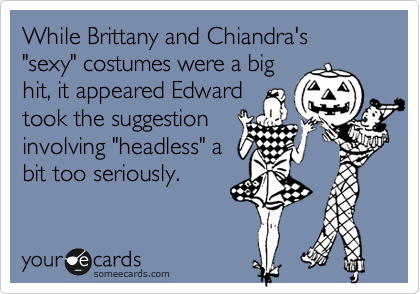 While Brittany and Chiandra's
"sexy" costumes were a big
hit, it appeared Edward
took the suggestion
involving "headless" a
bit too seriously.